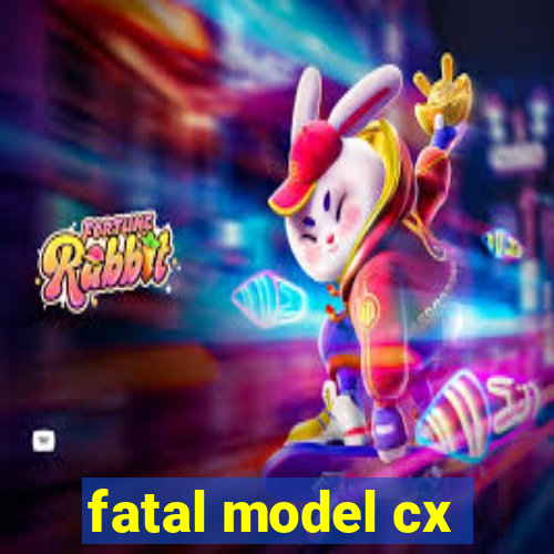 fatal model cx